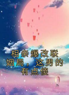 相亲爆改联姻局,这男的有点傻