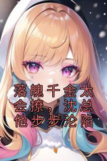 落魄千金太会撩,沈总他步步沦陷