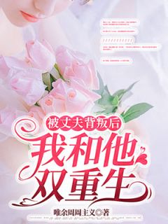 被丈夫背叛后,我和他双重生全文免费阅读 被丈夫背叛后,我和他双重生唯余周周主义