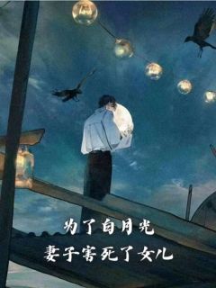 《为了白月光,妻子害死了女儿》完结版在线试读 《为了白月光,妻子害死了女儿》最新章节列表