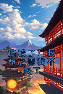 搞错了！救命之恩我不报了苏滢江昱锦by快乐小饼干完整在线阅读