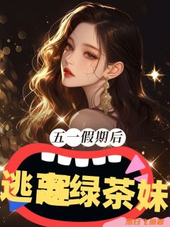 《五一假期后逃离绿茶妹妹》小说全文在线阅读 《五一假期后逃离绿茶妹妹》最新章节目录