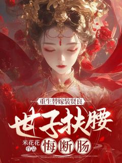 《重生替嫁装贤良，世子扶腰悔断肠》小说在线试读 《重生替嫁装贤良，世子扶腰悔断肠》最新章节目录