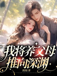 《我将养父母推向深渊》小说全文精彩阅读 夏幺幺聂博士小说阅读