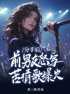 分手后，前男友怒写苦情歌爆火全网沈昕心祁林白目录 分手后，前男友怒写苦情歌爆火全网小说阅读