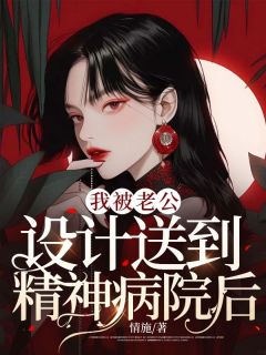 《我被老公设计送到精神病院后》小说章节列表免费阅读 江明薇沈南修小说全文
