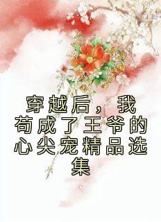 《穿越后,我苟成了王爷的心尖宠精品选集》小说章节目录免费试读 张昔年靖王小说全文