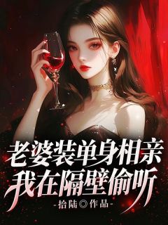 《老婆装单身相亲,我在隔壁偷听》小说全文在线试读 《老婆装单身相亲,我在隔壁偷听》最新章节目录