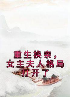 重生换亲,女主夫人格局打开了小说全文免费阅读 陆又龄程放章节目录精彩章节