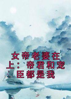 《女帝老婆在上：帝君和宠臣都是我》孟轻舟苏清秋小说精彩内容在线阅读