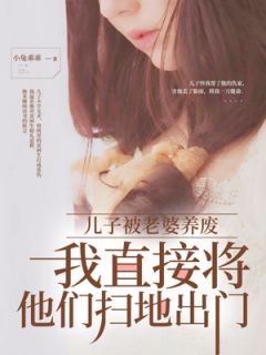 儿子被老婆养废,我直接将他们扫地出门王成才石雨欣by小兔乖乖在线阅读