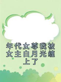 年代女尊我被女主白月光缠上了小说全集免费在线阅读（裴映白谢幽）