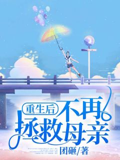 《重生后,不再拯救母亲》小说最新章节免费阅读(完整版未删节)