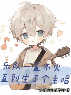 乐队一直不火,直到生了个主唱李泽言林思辰 by快乐的舞蹈导师完整在线阅读