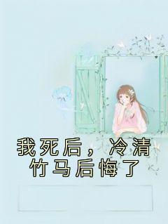 我死后,冷清竹马后悔了