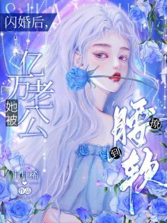 《闪婚后,她被亿万老公撩到腰软》小说在线阅读 《闪婚后,她被亿万老公撩到腰软》最新章节列表