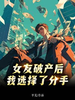 《女友破产后,我选择了分手》戚茗邢微小说在线阅读