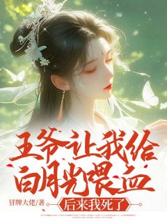 王爷让我给白月光喂血,后来我死了