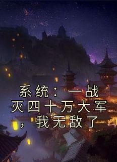 《系统：一战灭四十万大军，我无敌了》大结局精彩试读 《系统：一战灭四十万大军，我无敌了》最新章节列表