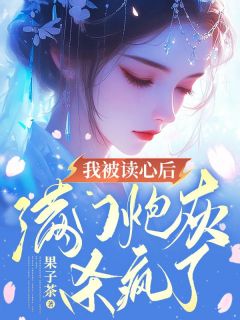 《我被读心后，满门炮灰杀疯了》小说精彩阅读 《我被读心后，满门炮灰杀疯了》最新章节列表