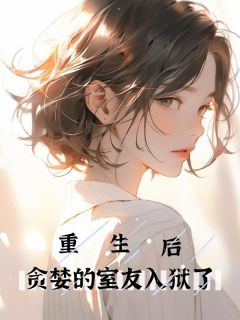 《重生后，贪婪的室友入狱了》小说大结局免费阅读 蒋妍党宁小说全文