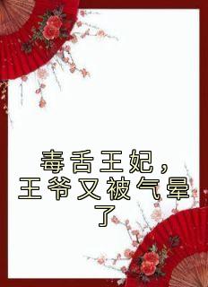 《毒舌王妃，王爷又被气晕了》完结版在线试读 《毒舌王妃，王爷又被气晕了》最新章节目录