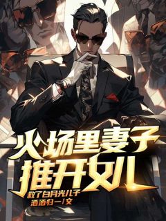 《火场里妻子推开女儿,救了白月光儿子》小说免费阅读 《火场里妻子推开女儿,救了白月光儿子》最新章节列表