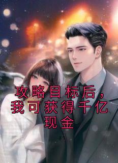 《攻略目标后，我可获得千亿现金》姜晚柠周羡予章节列表精彩试读