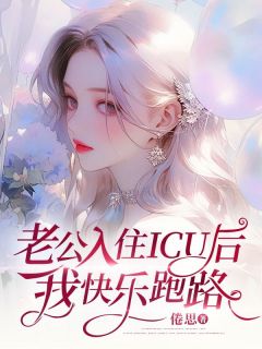 《老公入住ICU后，我快乐跑路》大结局免费阅读 《老公入住ICU后，我快乐跑路》最新章节目录