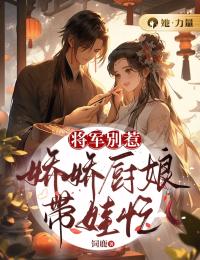 将军别惹,娇娇厨娘带娃忙