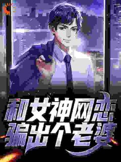 《和女神网恋，骗出个老婆》大结局精彩试读 《和女神网恋，骗出个老婆》最新章节列表