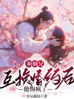 和嫡兄互换婚约后,他悔疯了