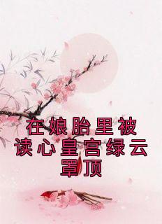 《在娘胎里被读心皇宫绿云罩顶》完结版免费阅读 《在娘胎里被读心皇宫绿云罩顶》最新章节列表