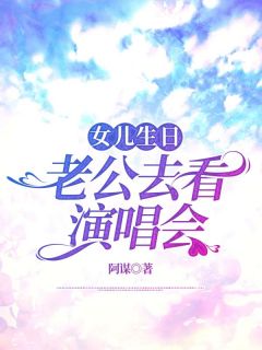 《女儿生日，老公去看演唱会》全集免费在线阅读（高明德冯若雨）