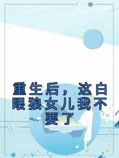 重生后,这白眼狼女儿我不要了秦悦张燕秦远小说阅读 重生后,这白眼狼女儿我不要了文本免费试读