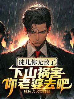 《徒儿你无敌了，下山祸害你老婆去吧》叶枫叶澜大结局在线阅读