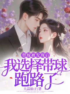 《替嫁被发现后，我选择带球跑路了》大结局免费试读 《替嫁被发现后，我选择带球跑路了》最新章节列表