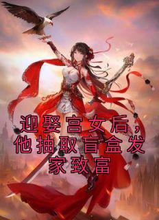 迎娶宫女后,他抽取盲盒发家致富小说最新章节免费阅读(完整版未删节)