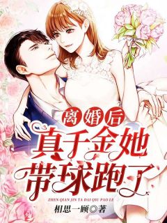 离婚后,真千金她带球跑了
