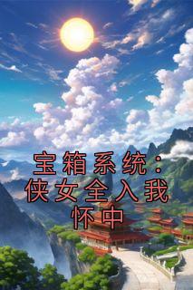 宝箱系统:侠女全入我怀中