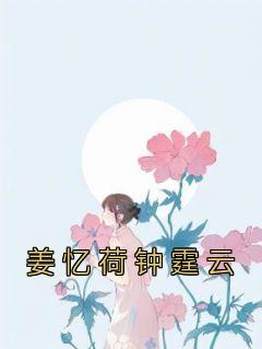 姜忆荷钟霆云姜忆荷钟霆云 by姜兰枝钟泽川完整在线阅读