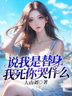 《说我是替身,我死你哭什么》小说章节目录免费阅读 阮见悦祁连小说阅读