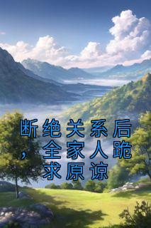 《断绝关系后，全家人跪求原谅》小说免费试读 《断绝关系后，全家人跪求原谅》最新章节列表