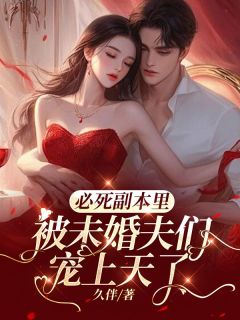 必死副本里,被未婚夫们宠上天了by久伴 于新新陆时风在线阅读全文