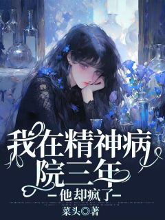 《我在精神病院三年,他却疯了》完结版精彩试读 《我在精神病院三年,他却疯了》最新章节列表