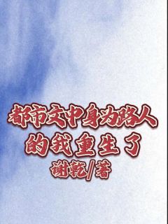 《都市文中身为路人的我重生了》完结版在线试读 《都市文中身为路人的我重生了》最新章节目录