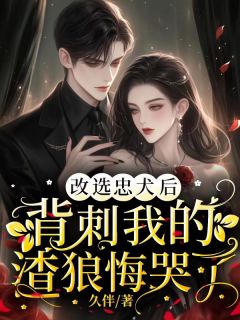 《改选忠犬后,背刺我的渣狼悔哭了》小说全文精彩阅读 《改选忠犬后,背刺我的渣狼悔哭了》最新章节目录
