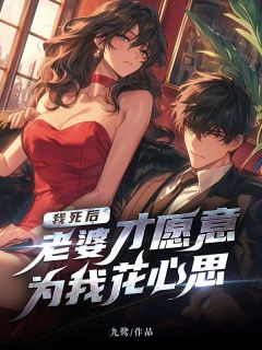 《我死后，老婆才愿意为我花心思》大结局精彩试读 《我死后，老婆才愿意为我花心思》最新章节列表