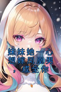 妹妹她一心想嫁凤凰男,成全你