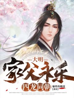 大明:家父永乐,四龙同朝全文在线阅读 朱烨朱瞻基全本无弹窗